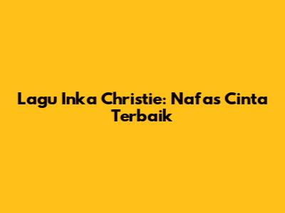 Lagu Inka Christie: Nafas Cinta Terbaik