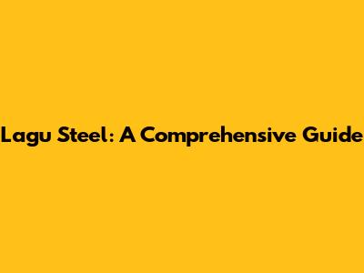 Lagu Steel: A Comprehensive Guide