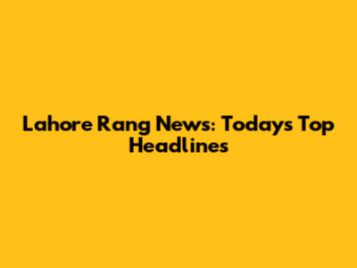 Lahore Rang News: Today's Top Headlines
