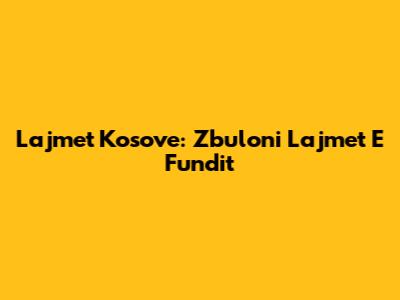 Lajmet Kosove: Zbuloni Lajmet E Fundit