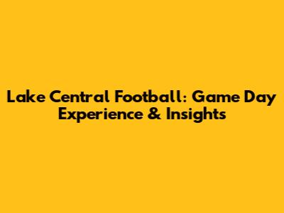 Lake Central Football: Game Day Experience & Insights