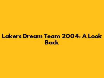 Lakers Dream Team 2004: A Look Back