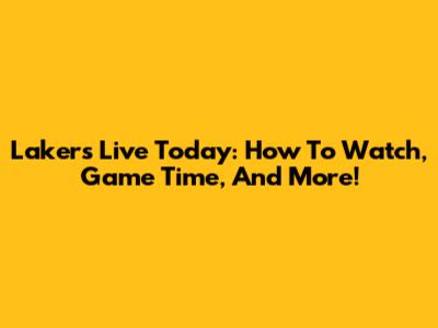 Lakers Live Today: How To Watch, Game Time, And More!