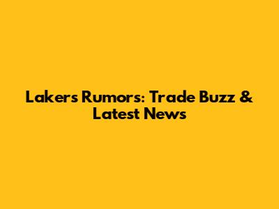 Lakers Rumors: Trade Buzz & Latest News