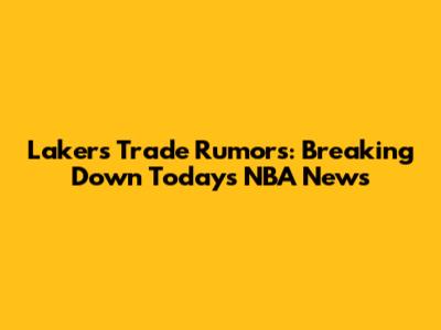 Lakers Trade Rumors: Breaking Down Today's NBA News