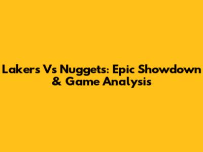 Lakers Vs Nuggets: Epic Showdown & Game Analysis