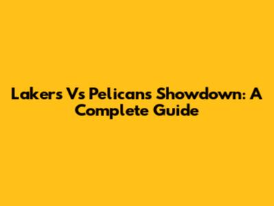 Lakers Vs Pelicans Showdown: A Complete Guide