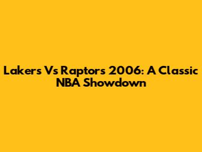 Lakers Vs Raptors 2006: A Classic NBA Showdown