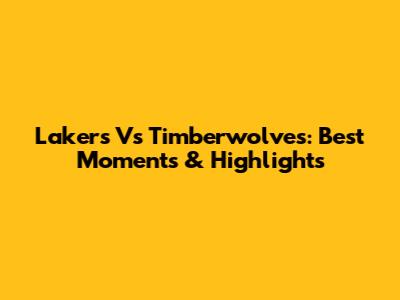 Lakers Vs Timberwolves: Best Moments & Highlights