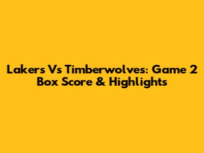 Lakers Vs Timberwolves: Game 2 Box Score & Highlights