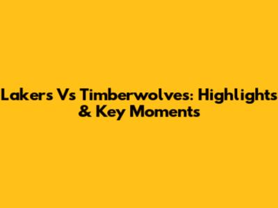 Lakers Vs Timberwolves: Highlights & Key Moments