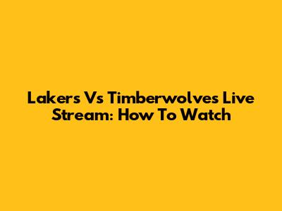 Lakers Vs Timberwolves Live Stream: How To Watch