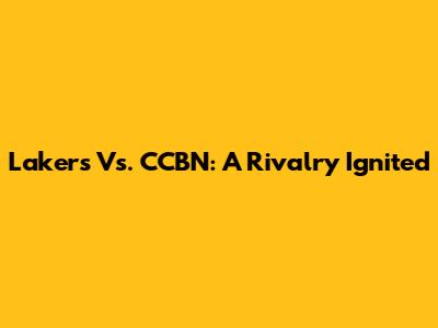 Lakers Vs. CCBN: A Rivalry Ignited