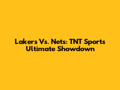 Lakers Vs. Nets: TNT Sports' Ultimate Showdown