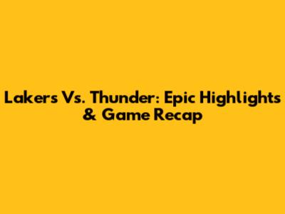 Lakers Vs. Thunder: Epic Highlights & Game Recap