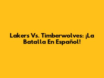 Lakers Vs. Timberwolves: ¡La Batalla En Español!