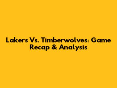 Lakers Vs. Timberwolves: Game Recap & Analysis