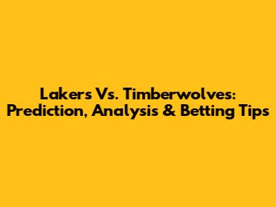 Lakers Vs. Timberwolves: Prediction, Analysis & Betting Tips