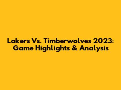 Lakers Vs. Timberwolves 2023: Game Highlights & Analysis