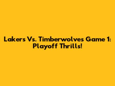Lakers Vs. Timberwolves Game 1: Playoff Thrills!