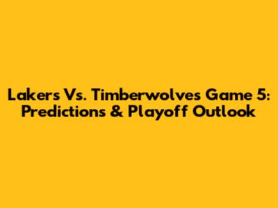 Lakers Vs. Timberwolves Game 5: Predictions & Playoff Outlook