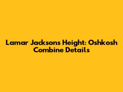 Lamar Jackson's Height: Oshkosh Combine Details