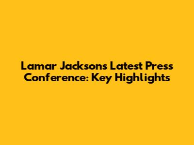 Lamar Jackson's Latest Press Conference: Key Highlights