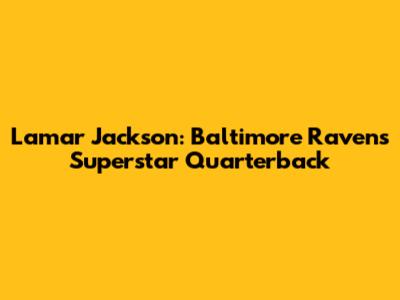 Lamar Jackson: Baltimore Ravens' Superstar Quarterback