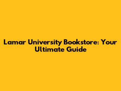 Lamar University Bookstore: Your Ultimate Guide