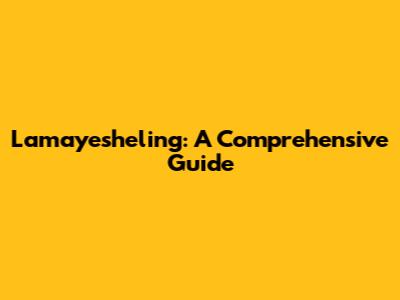 Lamayesheling: A Comprehensive Guide