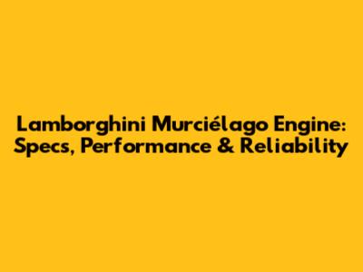 Lamborghini Murciélago Engine: Specs, Performance & Reliability