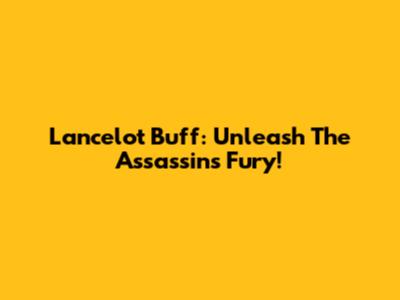 Lancelot Buff: Unleash The Assassin's Fury!