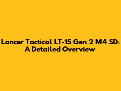 Lancer Tactical LT-15 Gen 2 M4 SD: A Detailed Overview