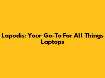 Lapodis: Your Go-To For All Things Laptops