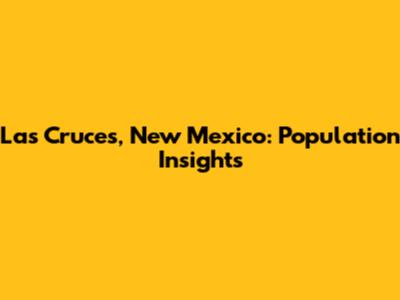 Las Cruces, New Mexico: Population Insights