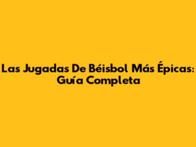 Las Jugadas De Béisbol Más Épicas: Guía Completa