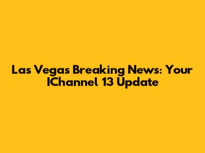 Las Vegas Breaking News: Your IChannel 13 Update