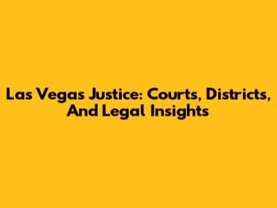 Las Vegas Justice: Courts, Districts, And Legal Insights