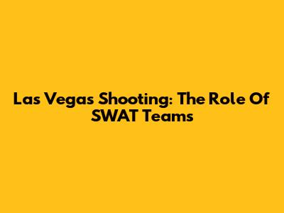 Las Vegas Shooting: The Role Of SWAT Teams