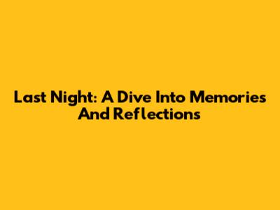 Last Night: A Dive Into Memories And Reflections