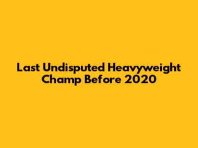 Last Undisputed Heavyweight Champ Before 2020