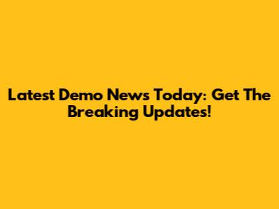 Latest Demo News Today: Get The Breaking Updates!