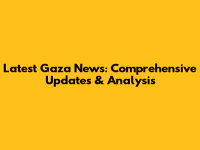 Latest Gaza News: Comprehensive Updates & Analysis