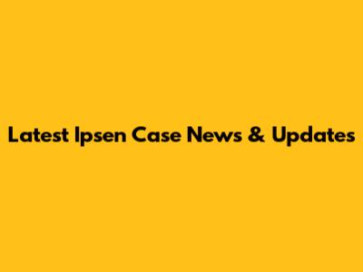 Latest Ipsen Case News & Updates
