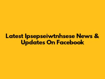 Latest Ipsepseiwtnhsese News & Updates On Facebook