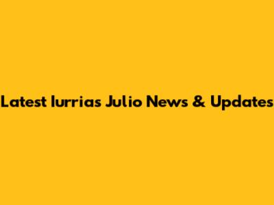Latest Iurrias Julio News & Updates