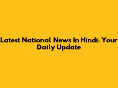 Latest National News In Hindi: Your Daily Update