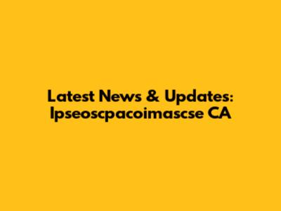 Latest News & Updates: Ipseoscpacoimascse CA