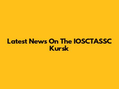 Latest News On The IOSCTASSC Kursk