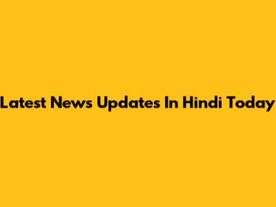 Latest News Updates In Hindi Today